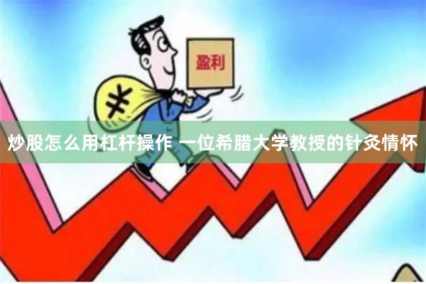炒股怎么用杠杆操作 一位希腊大学教授的针灸情怀