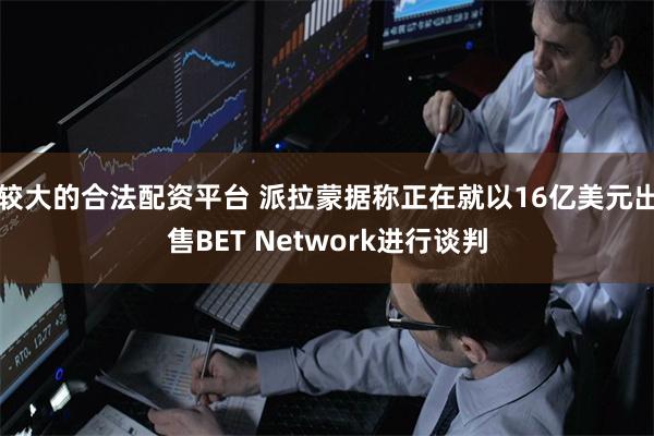 较大的合法配资平台 派拉蒙据称正在就以16亿美元出售BET Network进行谈判