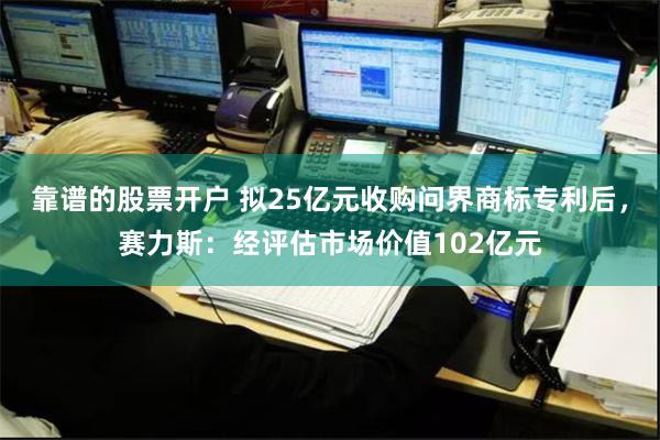靠谱的股票开户 拟25亿元收购问界商标专利后，赛力斯：经评估市场价值102亿元