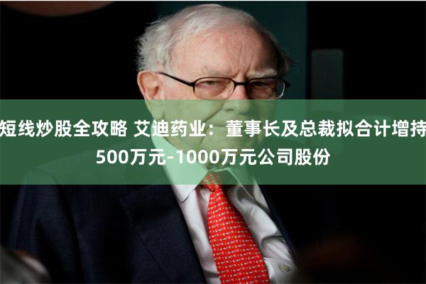 短线炒股全攻略 艾迪药业：董事长及总裁拟合计增持500万元-1000万元公司股份