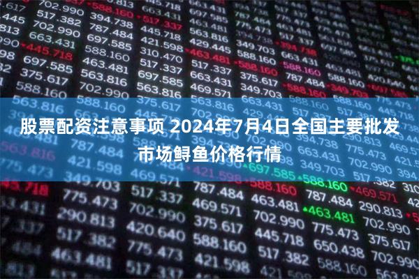 股票配资注意事项 2024年7月4日全国主要批发市场鲟鱼价格行情