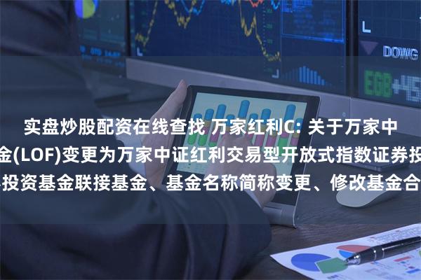 实盘炒股配资在线查找 万家红利C: 关于万家中证红利指数证券投资基金(LOF)变更为万家中证红利交易