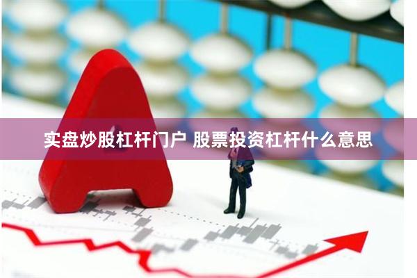 实盘炒股杠杆门户 股票投资杠杆什么意思