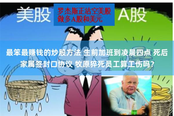 最笨最赚钱的炒股方法 生前加班到凌晨四点 死后家属签封口协议 牧原猝死员工算工伤吗？