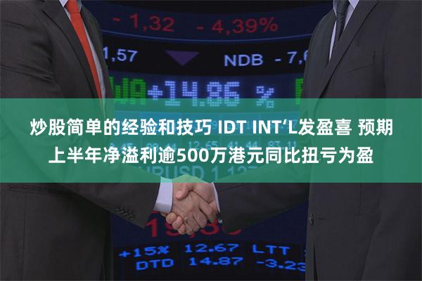 炒股简单的经验和技巧 IDT INT‘L发盈喜 预期上半年净溢利逾500万港元同比扭亏为盈