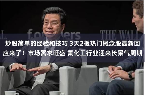炒股简单的经验和技巧 3天2板热门概念股最新回应来了！市场需求旺盛 氟化工行业迎来长景气周期