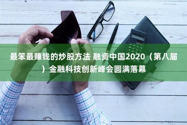 最笨最赚钱的炒股方法 融资中国2020（第八届）金融科技创新峰会圆满落幕