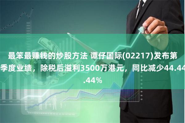 最笨最赚钱的炒股方法 谭仔国际(02217)发布第一季度业绩，除税后溢利3500万港元，同比减少44