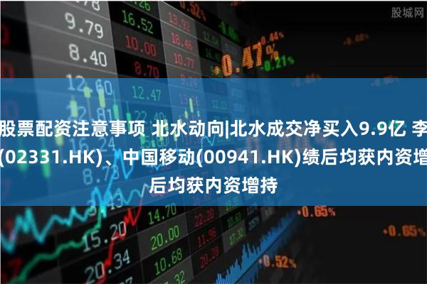 股票配资注意事项 北水动向|北水成交净买入9.9亿 李宁(02331.HK)、中国移动(00941.
