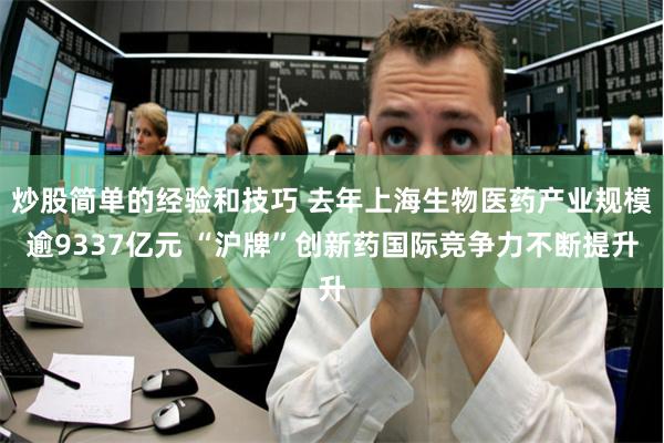 炒股简单的经验和技巧 去年上海生物医药产业规模逾9337亿元 “沪牌”创新药国际竞争力不断提升
