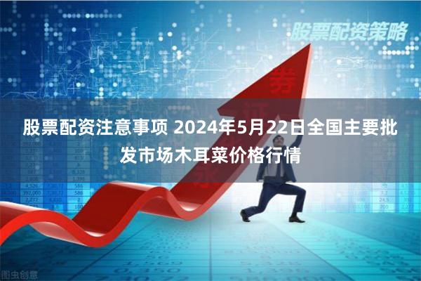 股票配资注意事项 2024年5月22日全国主要批发市场木耳菜价格行情