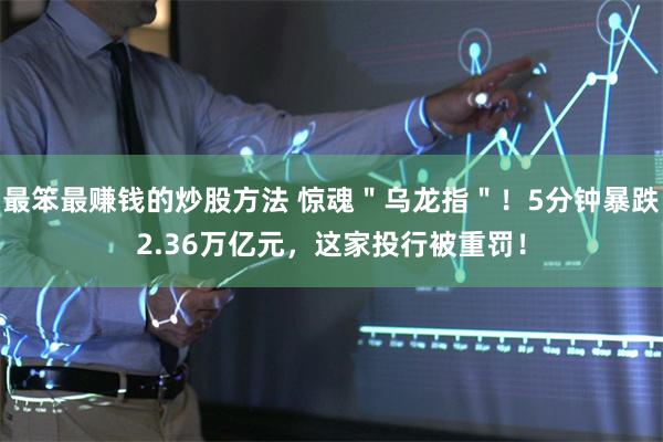 最笨最赚钱的炒股方法 惊魂＂乌龙指＂！5分钟暴跌2.36万亿元，这家投行被重罚！
