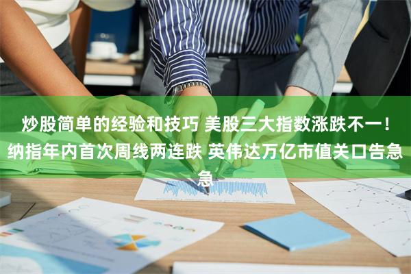 炒股简单的经验和技巧 美股三大指数涨跌不一！纳指年内首次周线两连跌 英伟达万亿市值关口告急