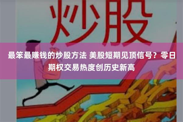最笨最赚钱的炒股方法 美股短期见顶信号？零日期权交易热度创历史新高
