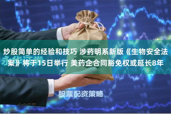 炒股简单的经验和技巧 涉药明系新版《生物安全法案》将于15日举行 美药企合同豁免权或延长8年