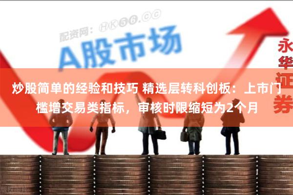 炒股简单的经验和技巧 精选层转科创板：上市门槛增交易类指标，审核时限缩短为2个月
