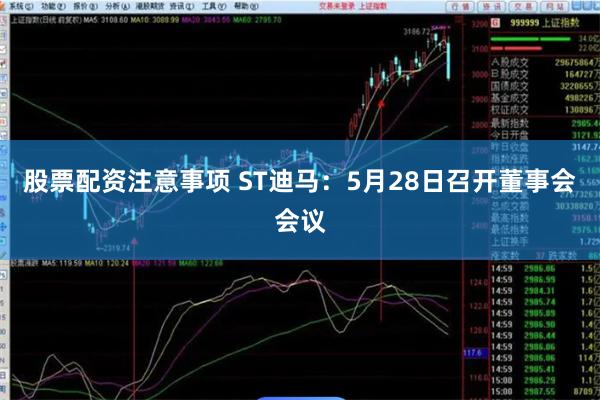 股票配资注意事项 ST迪马：5月28日召开董事会会议