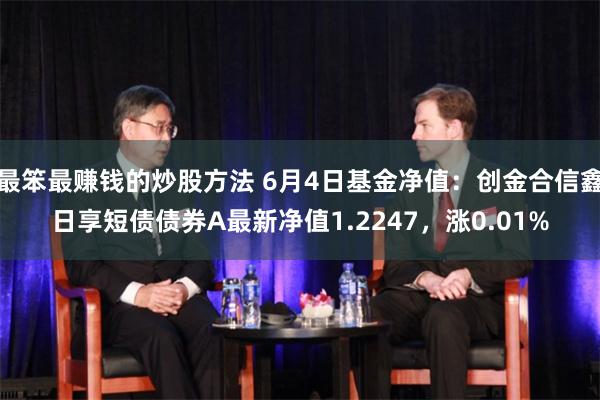 最笨最赚钱的炒股方法 6月4日基金净值：创金合信鑫日享短债债券A最新净值1.2247，涨0.01%