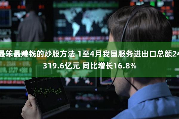 最笨最赚钱的炒股方法 1至4月我国服务进出口总额24319.6亿元 同比增长16.8%