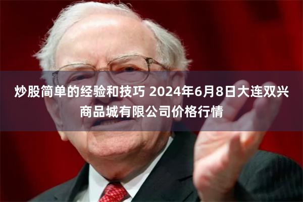 炒股简单的经验和技巧 2024年6月8日大连双兴商品城有限公司价格行情