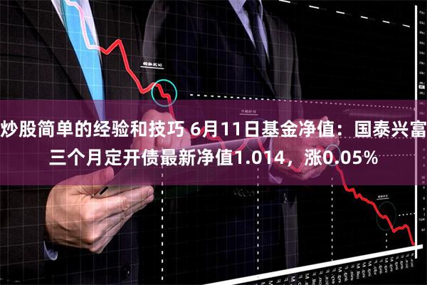 炒股简单的经验和技巧 6月11日基金净值：国泰兴富三个月定开债最新净值1.014，涨0.05%