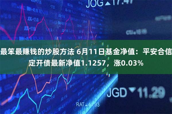 最笨最赚钱的炒股方法 6月11日基金净值：平安合信定开债最新净值1.1257，涨0.03%