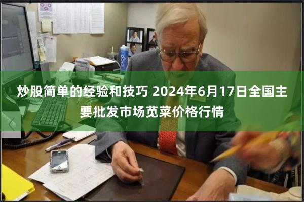 炒股简单的经验和技巧 2024年6月17日全国主要批发市场苋菜价格行情