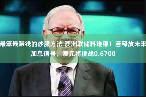 最笨最赚钱的炒股方法 澳洲联储料维稳！若释放未来加息信号，澳元将挑战0.6700