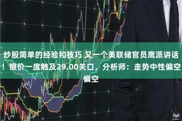 炒股简单的经验和技巧 又一个美联储官员鹰派讲话！银价一度触及29.00关口，分析师：走势中性偏空