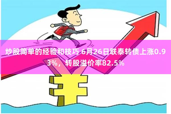 炒股简单的经验和技巧 6月26日联泰转债上涨0.93%，转股溢价率82.5%