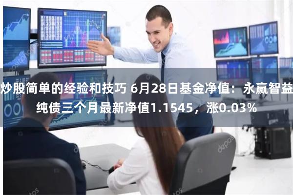 炒股简单的经验和技巧 6月28日基金净值：永赢智益纯债三个月最新净值1.1545，涨0.03%