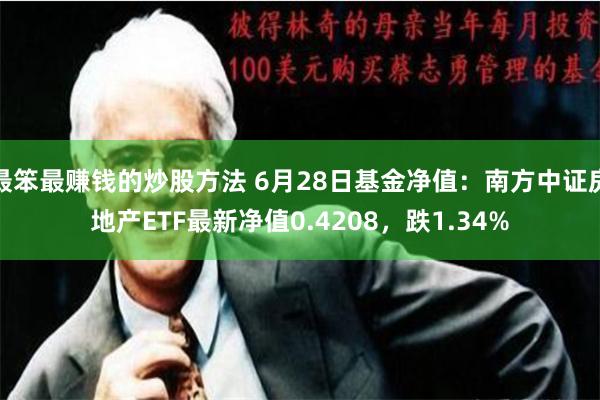 最笨最赚钱的炒股方法 6月28日基金净值：南方中证房地产ETF最新净值0.4208，跌1.34%