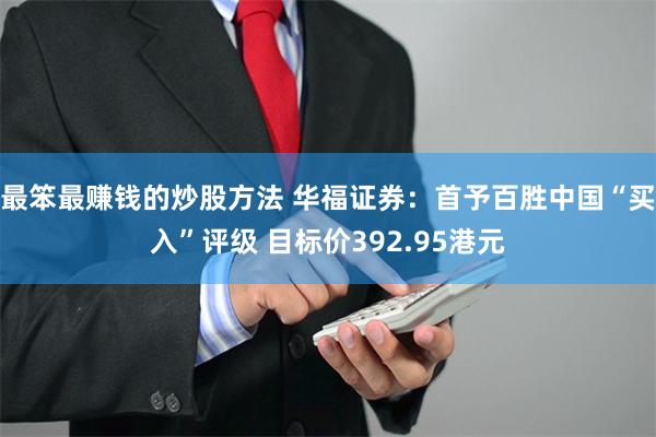最笨最赚钱的炒股方法 华福证券：首予百胜中国“买入”评级 目标价392.95港元