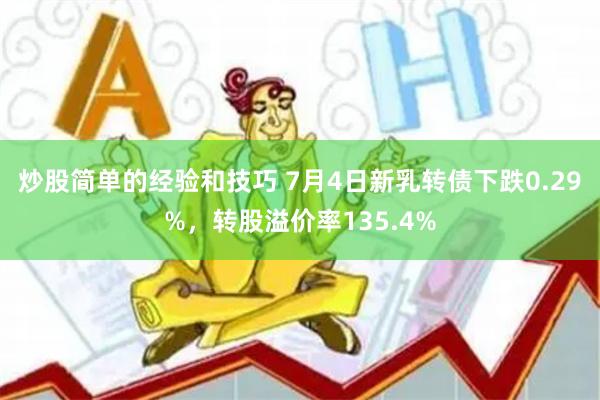炒股简单的经验和技巧 7月4日新乳转债下跌0.29%，转股溢价率135.4%