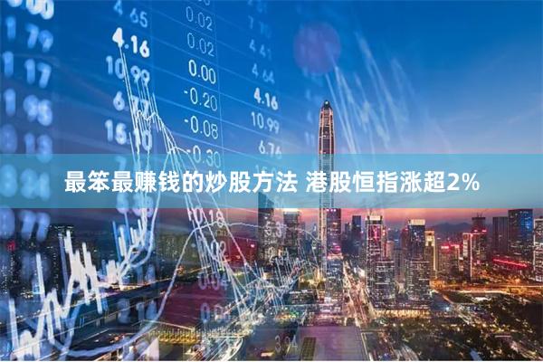 最笨最赚钱的炒股方法 港股恒指涨超2%