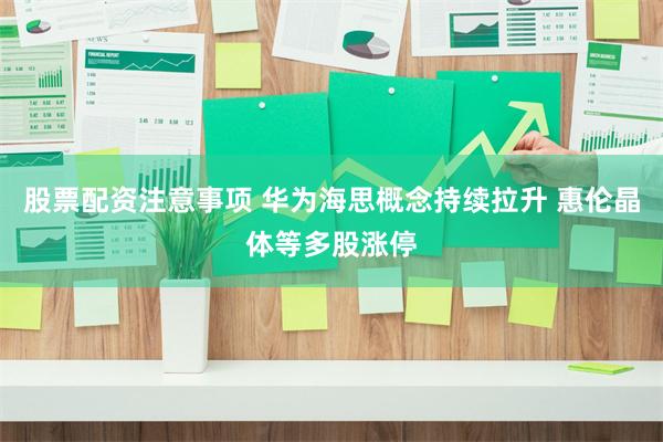 股票配资注意事项 华为海思概念持续拉升 惠伦晶体等多股涨停