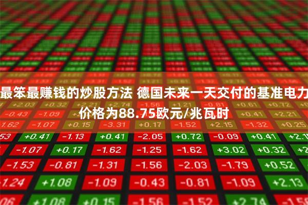 最笨最赚钱的炒股方法 德国未来一天交付的基准电力价格为88.75欧元/兆瓦时
