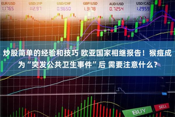 炒股简单的经验和技巧 欧亚国家相继报告！猴痘成为“突发公共卫生事件”后 需要注意什么？