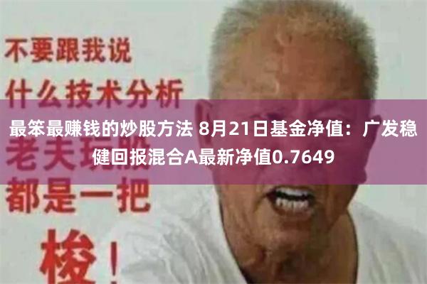最笨最赚钱的炒股方法 8月21日基金净值：广发稳健回报混合A最新净值0.7649