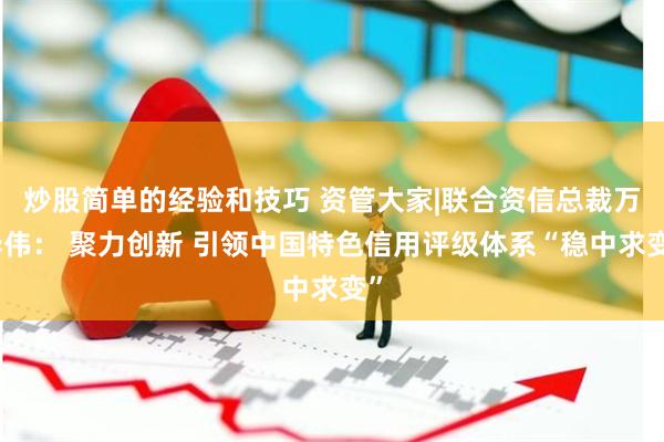 炒股简单的经验和技巧 资管大家|联合资信总裁万华伟： 聚力创新 引领中国特色信用评级体系“稳中求变”