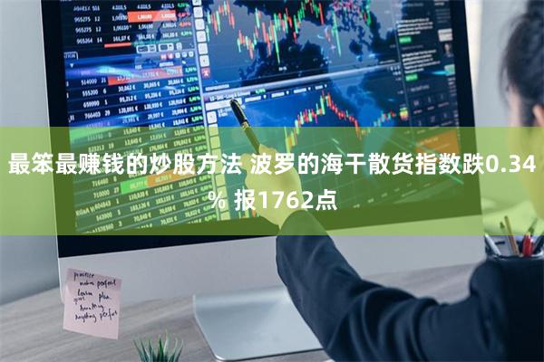 最笨最赚钱的炒股方法 波罗的海干散货指数跌0.34% 报1762点