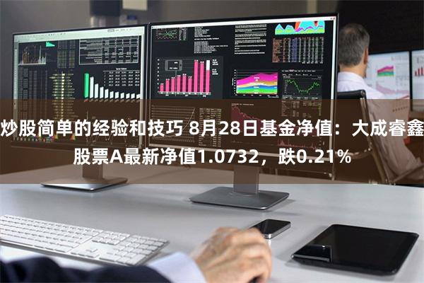 炒股简单的经验和技巧 8月28日基金净值：大成睿鑫股票A最新净值1.0732，跌0.21%