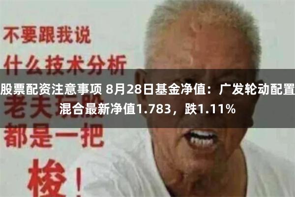股票配资注意事项 8月28日基金净值：广发轮动配置混合最新净值1.783，跌1.11%