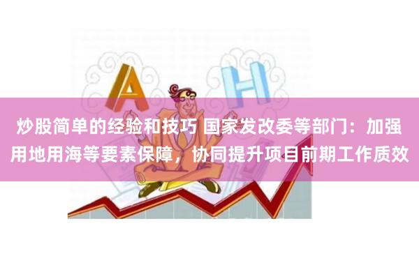 炒股简单的经验和技巧 国家发改委等部门：加强用地用海等要素保障，协同提升项目前期工作质效