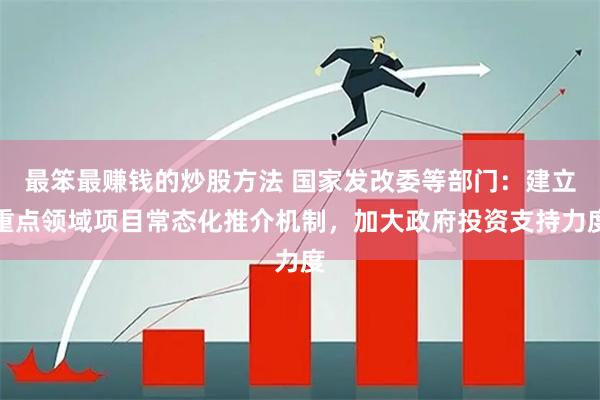最笨最赚钱的炒股方法 国家发改委等部门：建立重点领域项目常态化推介机制，加大政府投资支持力度