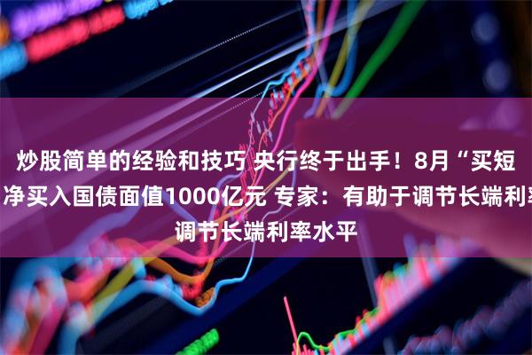 炒股简单的经验和技巧 央行终于出手！8月“买短卖长”净买入国债面值1000亿元 专家：有助于调节长端