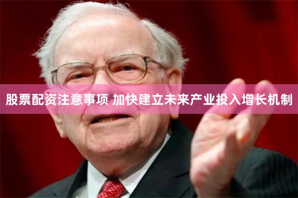股票配资注意事项 加快建立未来产业投入增长机制