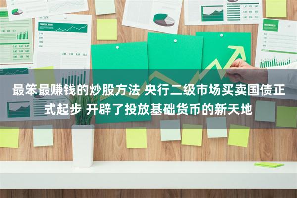 最笨最赚钱的炒股方法 央行二级市场买卖国债正式起步 开辟了投放基础货币的新天地