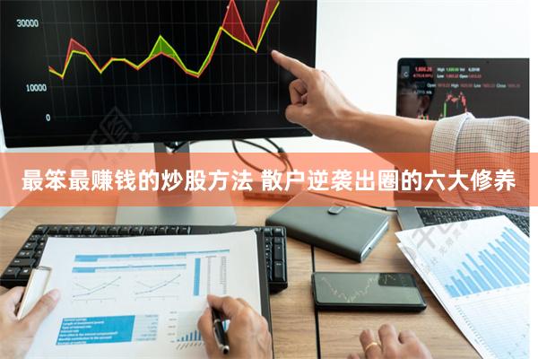 最笨最赚钱的炒股方法 散户逆袭出圈的六大修养