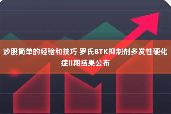 炒股简单的经验和技巧 罗氏BTK抑制剂多发性硬化症II期结果公布